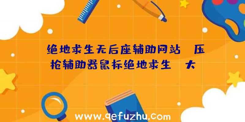 「绝地求生无后座辅助网站」|压枪辅助器鼠标绝地求生cf大